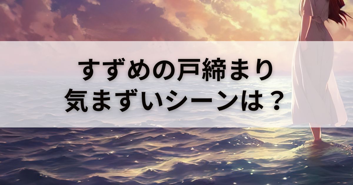 映画「すずめの戸締まり」は気まずい？体験談も紹介