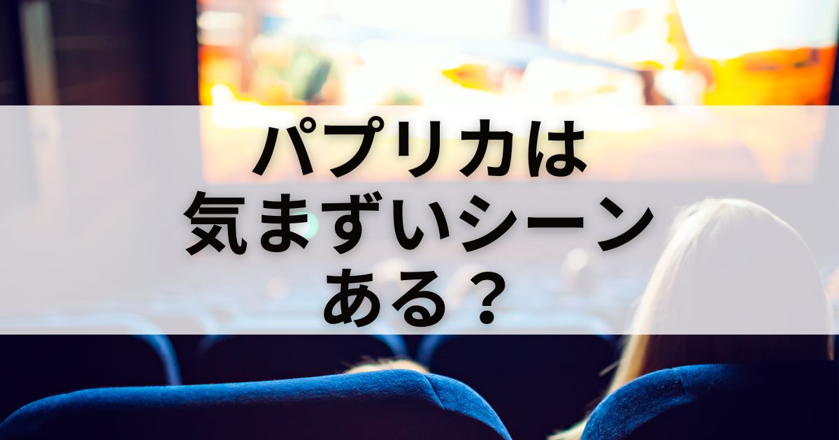 映画「パプリカ」には気まずいシーンがある？エピソードも紹介