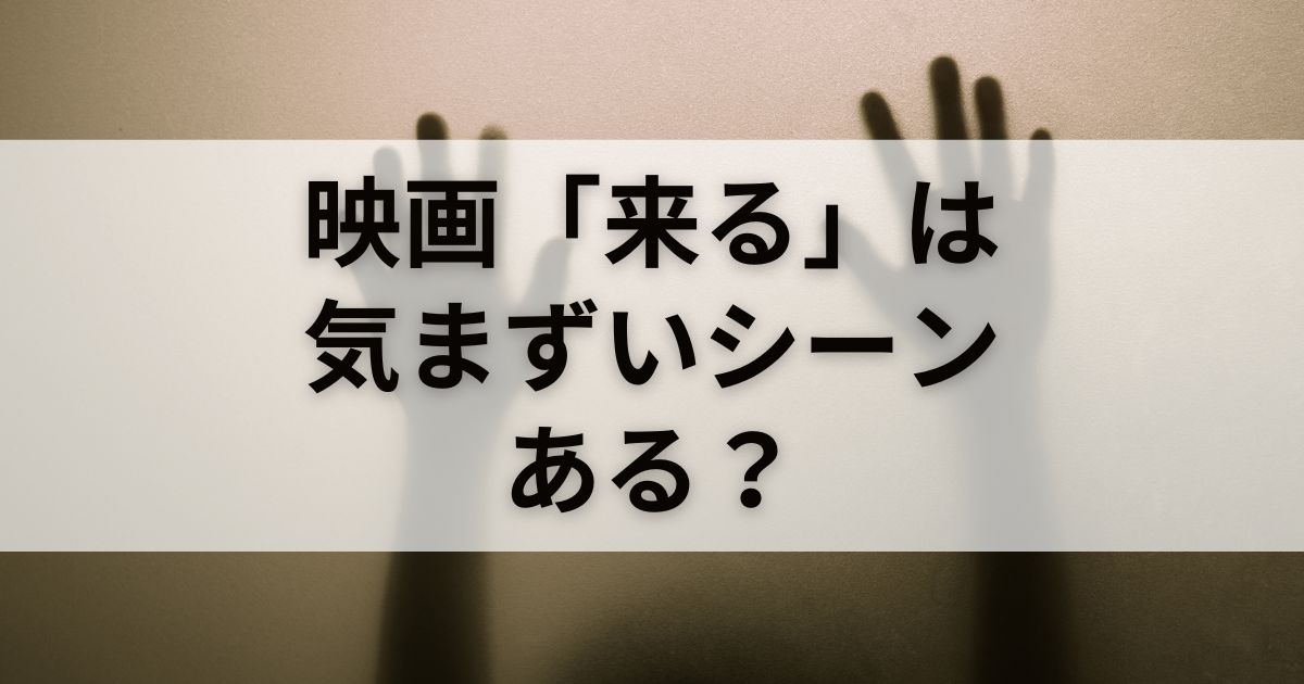 映画「来る」は気まずいシーンがある？