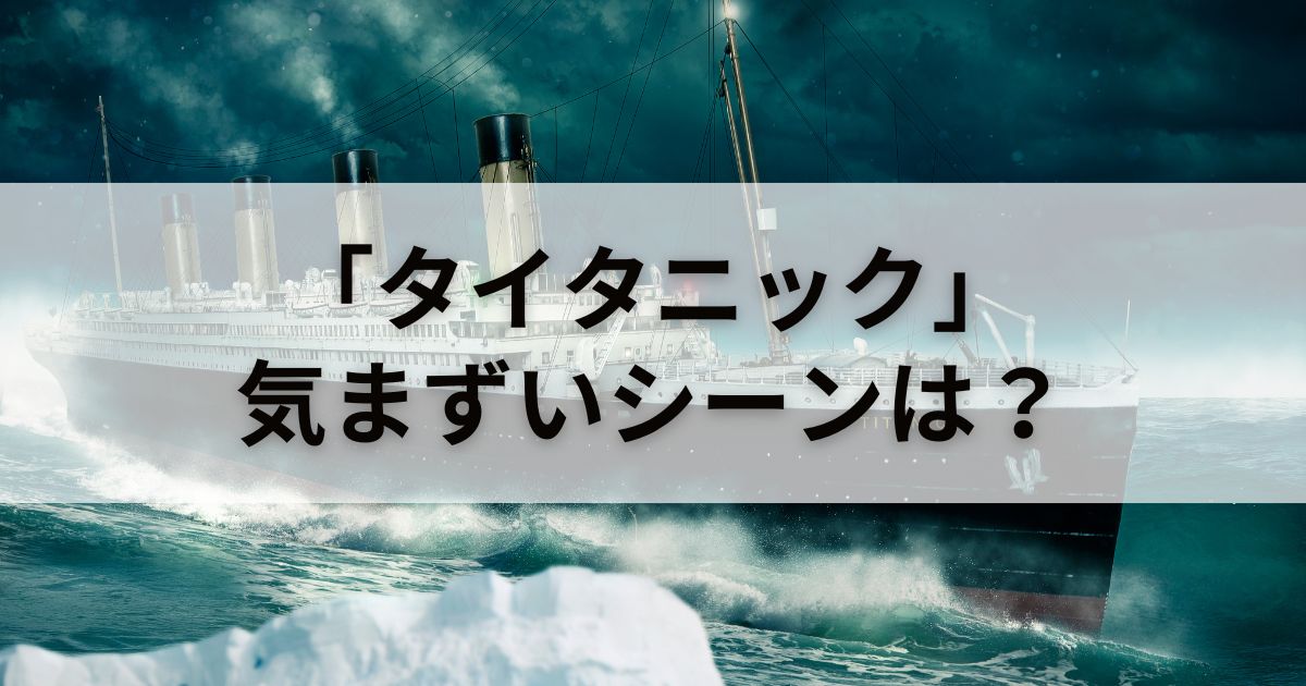 映画「タイタニック 前編」は気まずい？気まずかった体験談も紹介