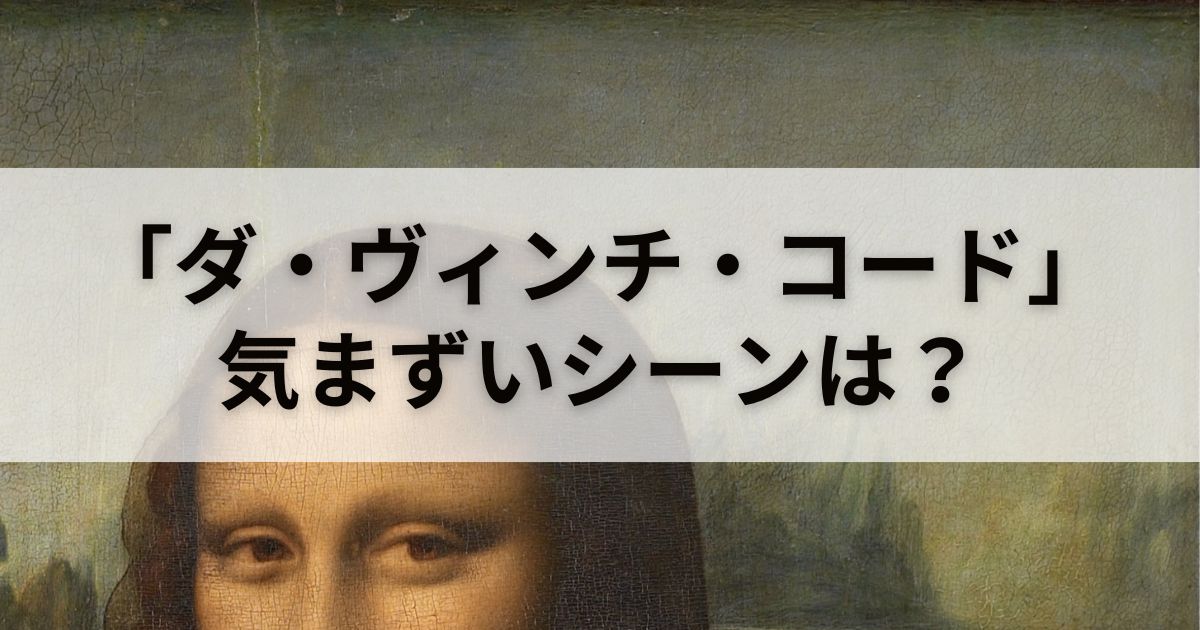 映画「ダ・ヴィンチ・コード」は気まずいシーンがある？徹底検証してみた