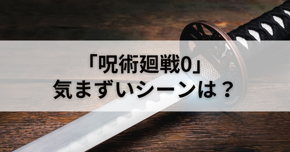 映画「呪術廻戦0」に気まずいシーンはある？徹底検証してみた