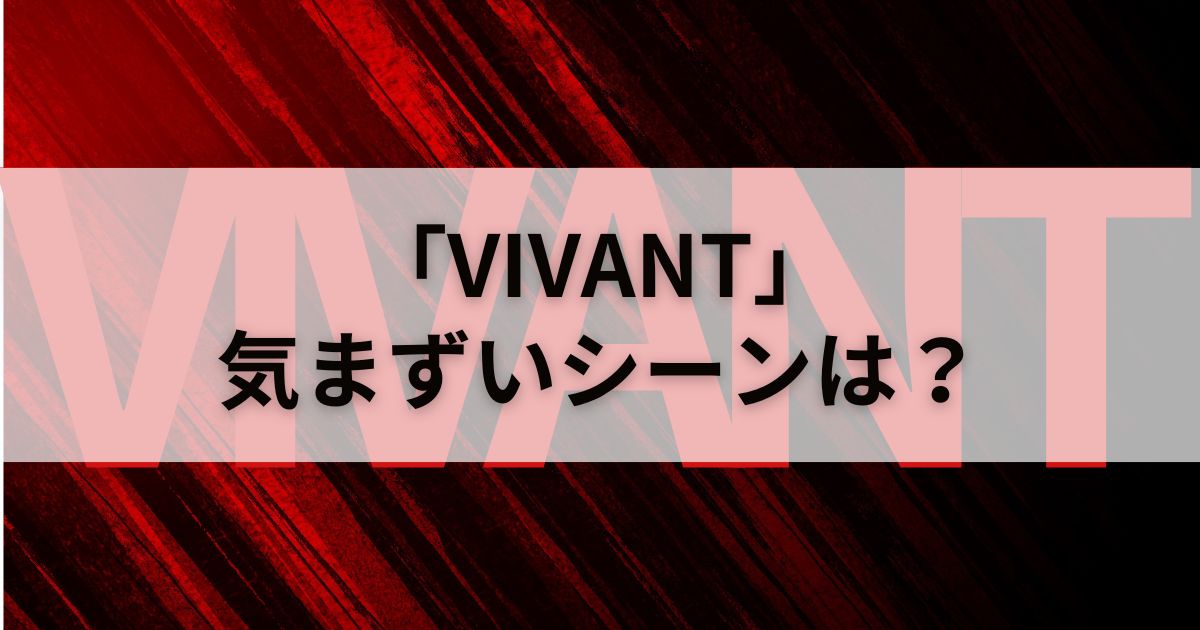 ドラマ「VIVANT」に気まずいシーンはある？徹底検証してみた