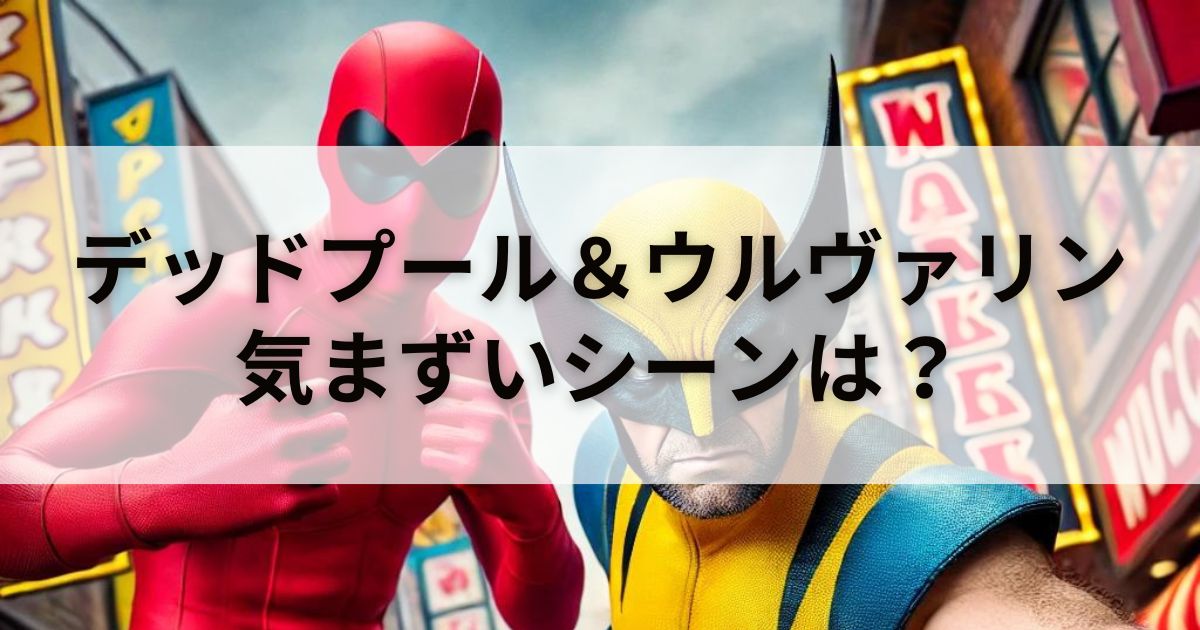 【速報】映画『デッドプール＆ウルヴァリン』気まずいシーンある？安く見る「裏技」も紹介！